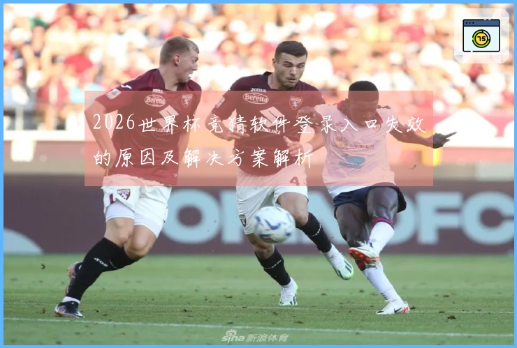 2026世界杯竞猜软件登录入口失效的原因及解决方案解析