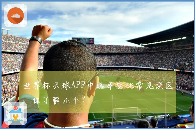 世界杯买球APP中赔率变化常见误区，你了解几个？