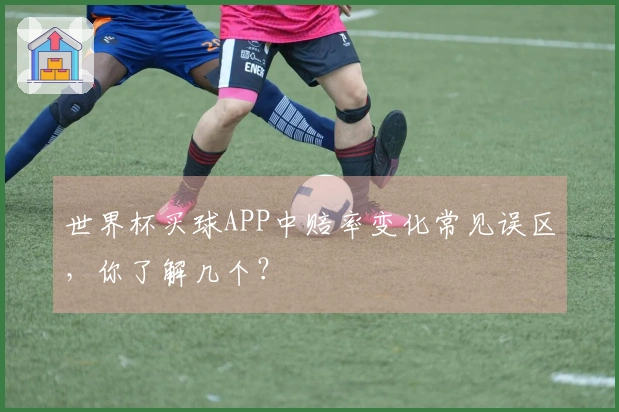 世界杯买球APP中赔率变化常见误区，你了解几个？