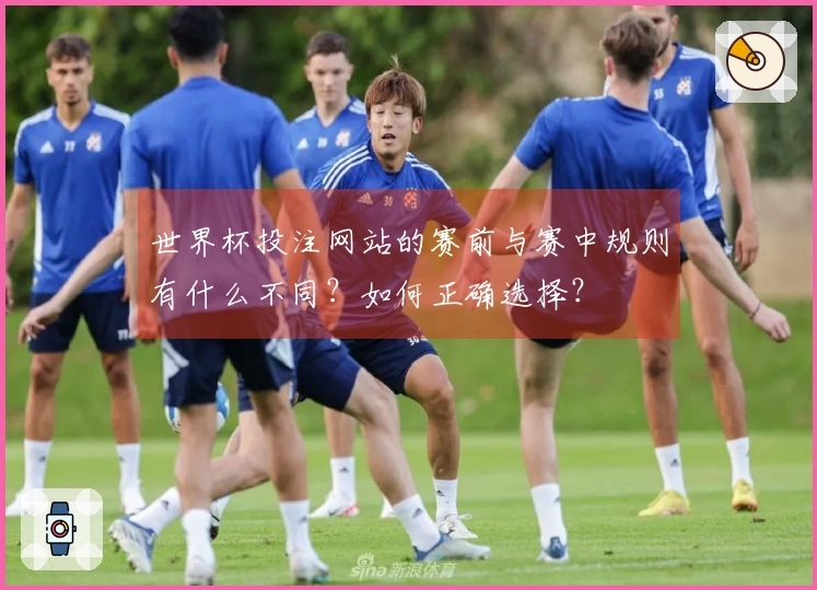 世界杯投注网站的赛前与赛中规则有什么不同？如何正确选择？