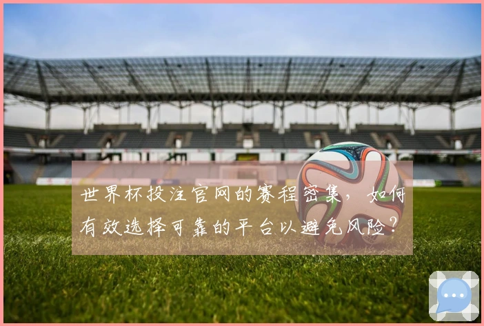 世界杯投注官网的赛程密集，如何有效选择可靠的平台以避免风险？