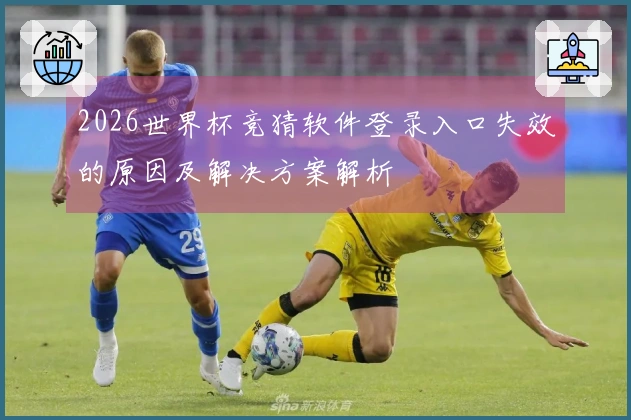 2026世界杯竞猜软件登录入口失效的原因及解决方案解析